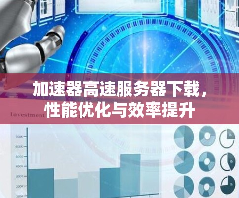 加速器高速服务器下载,性能优化与效率提升 加速器高速服务器下载,性能优化与效率提升