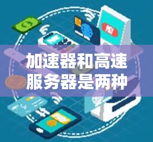 加速器和高速服务器是两种不同的网络优化工具，各自有不同的工作机制和应用场景。以下是它们的详细分析以及如何连接和应用的总结