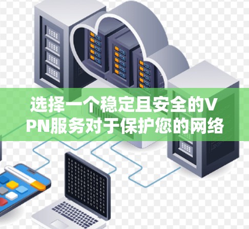 选择一个稳定且安全的VPN服务对于保护您的网络隐私和安全至关重要。以下是选择VPN服务的关键考虑因素和建议