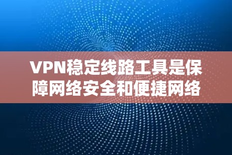 VPN稳定线路工具是保障网络安全和便捷网络访问的重要组成部分。以下是对VPN稳定线路工具的详细总结 VPN稳定线路工具是保障网络安全和便捷网络访问的重要组成部分。以下是对VPN稳定线路工具的详细总结