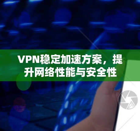 VPN稳定加速方案，提升网络性能与安全性
