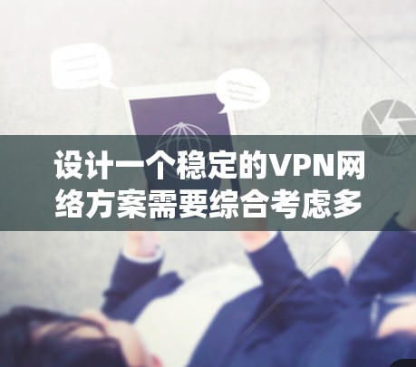 设计一个稳定的VPN网络方案需要综合考虑多个方面,以下是一个系统化的步骤指南 设计一个稳定的VPN网络方案需要综合考虑多个方面,以下是一个系统化的步骤指南