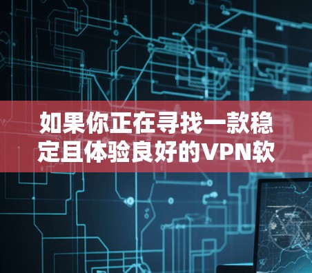 如果你正在寻找一款稳定且体验良好的VPN软件，以下是一些推荐的VPN服务和软件，基于用户体验、稳定性和安全性