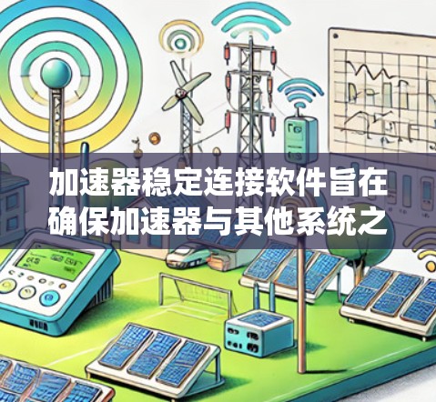 加速器稳定连接软件旨在确保加速器与其他系统之间的网络连接高效且稳定。以下是实现这一目标的关键功能和考虑因素 加速器稳定连接软件旨在确保加速器与其他系统之间的网络连接高效且稳定。以下是实现这一目标的关键功能和考虑因素