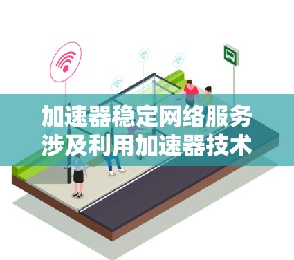 加速器稳定网络服务涉及利用加速器技术来优化网络服务的性能和稳定性。加速器通常用于加速数据传输，减少延迟，提高吞吐量。以下是一些关键点和方法来实现加速器稳定网络服务