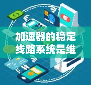 加速器的稳定线路系统是维持粒子加速过程稳定性的关键组成部分。以下是稳定线路工具的详细分析 加速器的稳定线路系统是维持粒子加速过程稳定性的关键组成部分。以下是稳定线路工具的详细分析