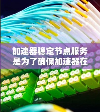 加速器稳定节点服务是为了确保加速器在高性能数据传输中的稳定性和可靠性而设计的。以下是对该服务的详细分析和总结 加速器稳定节点服务是为了确保加速器在高性能数据传输中的稳定性和可靠性而设计的。以下是对该服务的详细分析和总结