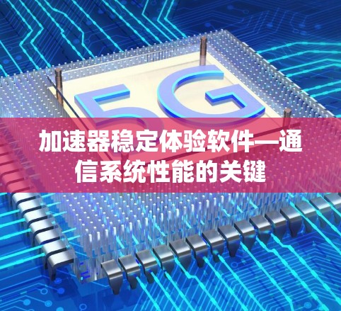 加速器稳定体验软件—通信系统性能的关键