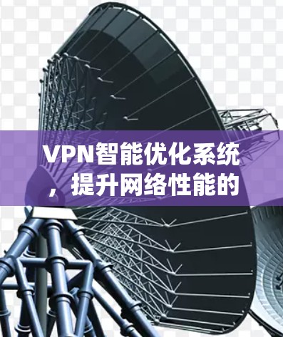 VPN智能优化系统，提升网络性能的关键技术