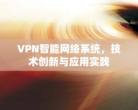 VPN智能网络系统，技术创新与应用实践