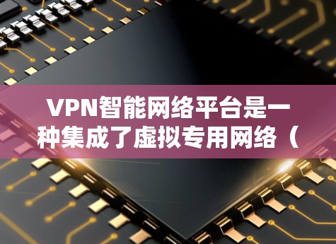 VPN智能网络平台是一种集成了虚拟专用网络(VPN)和智能网络管理功能的综合解决方案,旨在通过技术手段提升网络安全性、稳定性和管理效率。以下是VPN智能网络平台的主要功能和特点 VPN智能网络平台是一种集成了虚拟专用网络(VPN)和智能网络管理功能的综合解决方案,旨在通过技术手段提升网络安全性、稳定性和管理效率。以下是VPN智能网络平台的主要功能和特点