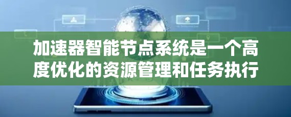 加速器智能节点系统是一个高度优化的资源管理和任务执行框架，旨在通过智能化的方式提升数据处理效率和系统性能。以下是对该系统的详细分析和总结