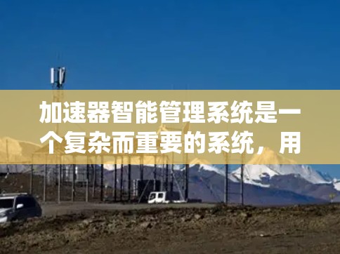 加速器智能管理系统是一个复杂而重要的系统，用于优化粒子加速器的运行效率和可靠性。以下是对该系统的详细分析和总结