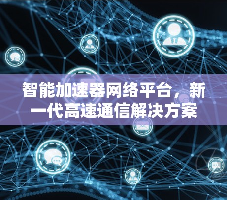 智能加速器网络平台，新一代高速通信解决方案