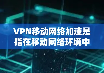 VPN移动网络加速是指在移动网络环境中,通过VPN技术优化数据传输速度和安全性。以下是对这一技术的详细分析和总结 VPN移动网络加速是指在移动网络环境中,通过VPN技术优化数据传输速度和安全性。以下是对这一技术的详细分析和总结