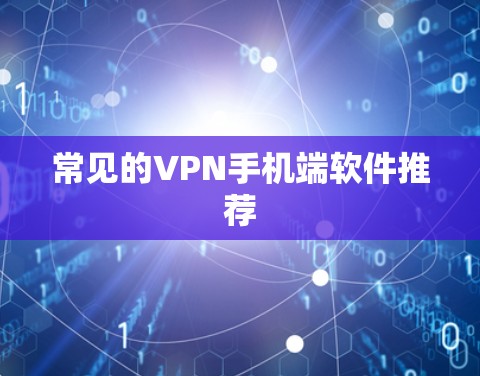常见的VPN手机端软件推荐 常见的VPN手机端软件推荐