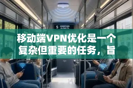 移动端VPN优化是一个复杂但重要的任务,旨在提升性能、安全性和用户体验。以下是优化方法的详细分步说明 移动端VPN优化是一个复杂但重要的任务,旨在提升性能、安全性和用户体验。以下是优化方法的详细分步说明