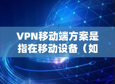 VPN移动端方案是指在移动设备(如手机、平板等)上部署并使用VPN服务的方案,目的是为用户提供安全、匿名或访问受限制资源的方式。以下是一个典型的VPN移动端方案总结 VPN移动端方案是指在移动设备(如手机、平板等)上部署并使用VPN服务的方案,目的是为用户提供安全、匿名或访问受限制资源的方式。以下是一个典型的VPN移动端方案总结
