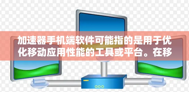 加速器手机端软件可能指的是用于优化移动应用性能的工具或平台。在移动开发中,尤其是在移动端优化方面,开发者常会使用一些加速器来改善应用的性能表现。以下是一些可能相关的内容和工具 加速器手机端软件可能指的是用于优化移动应用性能的工具或平台。在移动开发中,尤其是在移动端优化方面,开发者常会使用一些加速器来改善应用的性能表现。以下是一些可能相关的内容和工具