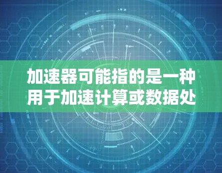 加速器可能指的是一种用于加速计算或数据处理的技术或工具。在移动端,可能涉及到优化应用性能、加速特定任务(如图形处理、数据处理等)以下是一些可能的加速器移动端工具或相关技术的解释和建议 加速器可能指的是一种用于加速计算或数据处理的技术或工具。在移动端,可能涉及到优化应用性能、加速特定任务(如图形处理、数据处理等)以下是一些可能的加速器移动端工具或相关技术的解释和建议