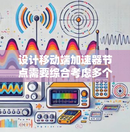 设计移动端加速器节点需要综合考虑多个关键因素,以确保高效、安全和可扩展的性能。以下是对每个关键因素的详细分析和建议 设计移动端加速器节点需要综合考虑多个关键因素,以确保高效、安全和可扩展的性能。以下是对每个关键因素的详细分析和建议