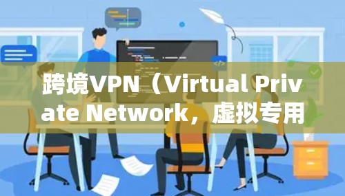 跨境VPN(Virtual Private Network,虚拟专用网络)是一种网络工具,允许用户在不同国家或地区之间安全、匿名地访问网络资源。以下是对跨境VPN的详细分析 跨境VPN(Virtual Private Network,虚拟专用网络)是一种网络工具,允许用户在不同国家或地区之间安全、匿名地访问网络资源。以下是对跨境VPN的详细分析