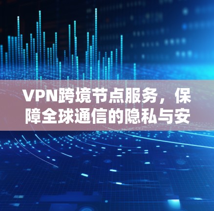 VPN跨境节点服务,保障全球通信的隐私与安全 VPN跨境节点服务,保障全球通信的隐私与安全