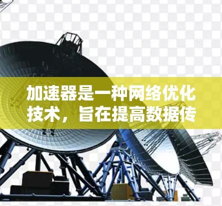 加速器是一种网络优化技术，旨在提高数据传输速度、减少延迟和带宽消耗，尤其在跨境网络环境中。以下是一些常见的跨境网络加速工具和技术