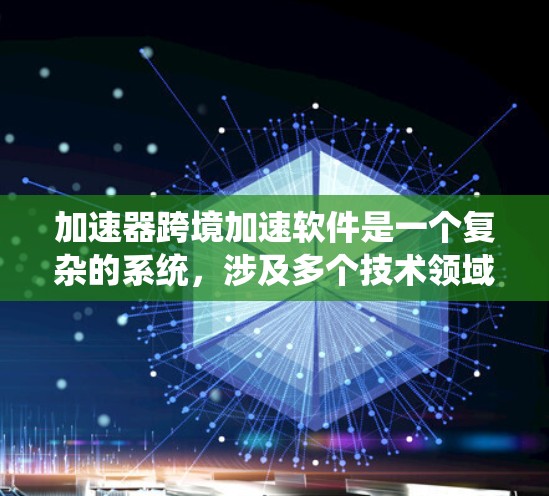 加速器跨境加速软件是一个复杂的系统,涉及多个技术领域的协调与优化。以下是对该软件的详细分析和总结 加速器跨境加速软件是一个复杂的系统,涉及多个技术领域的协调与优化。以下是对该软件的详细分析和总结
