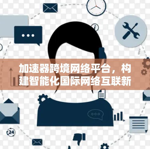 加速器跨境网络平台，构建智能化国际网络互联新模式