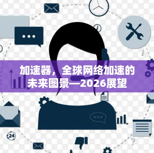 加速器,全球网络加速的未来图景—2026展望 加速器,全球网络加速的未来图景—2026展望
