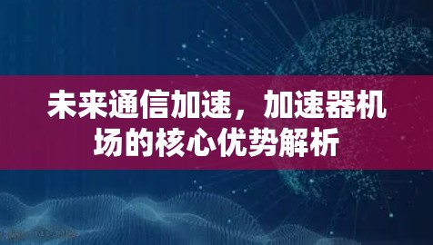 未来通信加速,加速器机场的核心优势解析 未来通信加速,加速器机场的核心优势解析