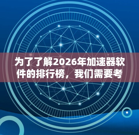 为了了解2026年加速器软件的排行榜,我们需要考虑多个因素,包括技术发展、行业需求、市场动态以及未来趋势。以下是一些关键点和分析 为了了解2026年加速器软件的排行榜,我们需要考虑多个因素,包括技术发展、行业需求、市场动态以及未来趋势。以下是一些关键点和分析