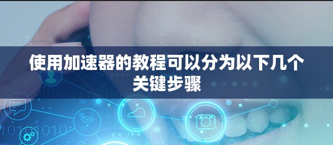 使用加速器的教程可以分为以下几个关键步骤 使用加速器的教程可以分为以下几个关键步骤