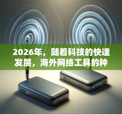 2026年,随着科技的快速发展,海外网络工具的种类和功能将更加丰富,涵盖更多领域和应用场景。以下是一些可能在2026年出现或发展的海外网络工具的方向和趋势 2026年,随着科技的快速发展,海外网络工具的种类和功能将更加丰富,涵盖更多领域和应用场景。以下是一些可能在2026年出现或发展的海外网络工具的方向和趋势