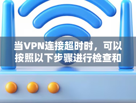 当VPN连接超时时，可以按照以下步骤进行检查和解决