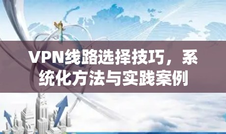 VPN线路选择技巧,系统化方法与实践案例 VPN线路选择技巧,系统化方法与实践案例