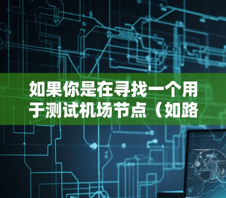 如果你是在寻找一个用于测试机场节点(如路由器、AP、边缘计算设备等)的性能测速工具,以下是一些可能的工具和方法 如果你是在寻找一个用于测试机场节点(如路由器、AP、边缘计算设备等)的性能测速工具,以下是一些可能的工具和方法