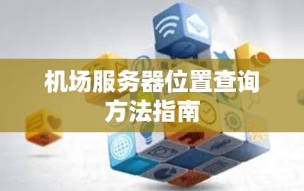 机场服务器位置查询方法指南 机场服务器位置查询方法指南