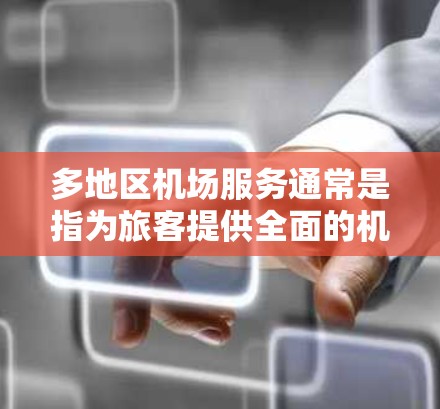 多地区机场服务通常是指为旅客提供全面的机场服务,无论是出行前、在机场还是到达目的地。以下是一些主要的机场服务内容和细节 多地区机场服务通常是指为旅客提供全面的机场服务,无论是出行前、在机场还是到达目的地。以下是一些主要的机场服务内容和细节