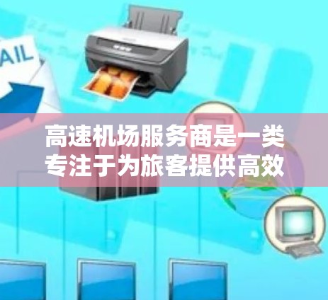 高速机场服务商是一类专注于为旅客提供高效、便捷和高端机场服务的企业,他们通过多元化的服务增强客户体验。以下是对这类服务商的详细分析 高速机场服务商是一类专注于为旅客提供高效、便捷和高端机场服务的企业,他们通过多元化的服务增强客户体验。以下是对这类服务商的详细分析