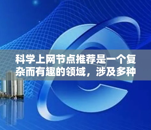 科学上网节点推荐是一个复杂而有趣的领域，涉及多种技术和方法来为用户提供高效、精准的推荐服务。以下是对这一领域的总结和分析
