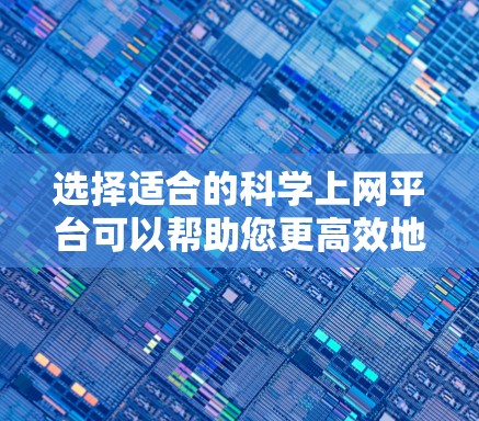 选择适合的科学上网平台可以帮助您更高效地获取信息和资源。以下是一些常用的科学平台和数据库,供您参考 选择适合的科学上网平台可以帮助您更高效地获取信息和资源。以下是一些常用的科学平台和数据库,供您参考