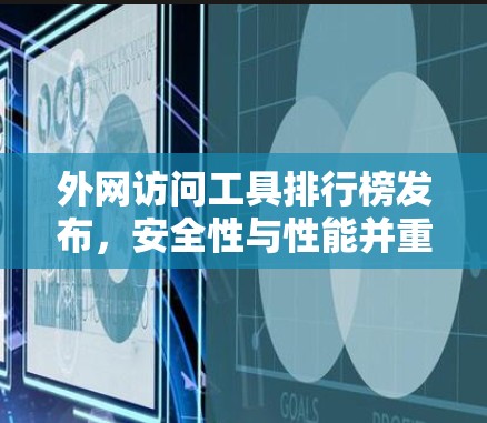外网访问工具排行榜发布,安全性与性能并重评测 外网访问工具排行榜发布,安全性与性能并重评测