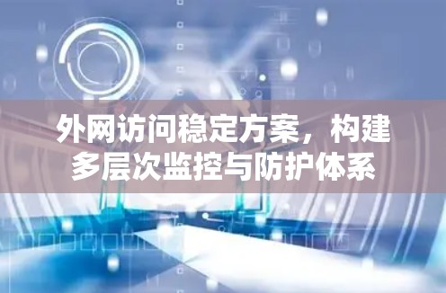 外网访问稳定方案,构建多层次监控与防护体系 外网访问稳定方案,构建多层次监控与防护体系
