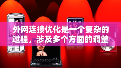 外网连接优化是一个复杂的过程,涉及多个方面的调整和测试。以下是一些优化外网连接的关键步骤和建议,帮助您提升外网连接速度和稳定性 外网连接优化是一个复杂的过程,涉及多个方面的调整和测试。以下是一些优化外网连接的关键步骤和建议,帮助您提升外网连接速度和稳定性