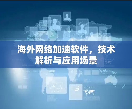 海外网络加速软件，技术解析与应用场景