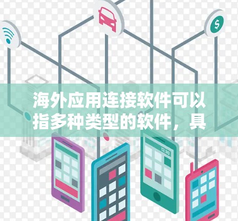 海外应用连接软件可以指多种类型的软件,具体取决于你的需求。以下是一些可能的解释和相关软件示例 海外应用连接软件可以指多种类型的软件,具体取决于你的需求。以下是一些可能的解释和相关软件示例