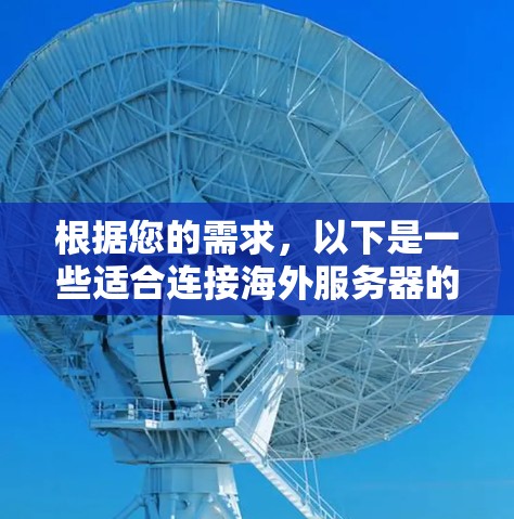 根据您的需求,以下是一些适合连接海外服务器的工具及其适用场景 根据您的需求,以下是一些适合连接海外服务器的工具及其适用场景
