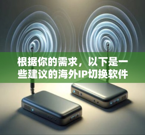 根据你的需求,以下是一些建议的海外IP切换软件,并附有简要说明 根据你的需求,以下是一些建议的海外IP切换软件,并附有简要说明